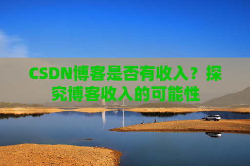 CSDN博客是否有收入？探究博客收入的可能性