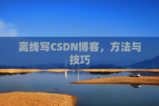 离线写CSDN博客，方法与技巧